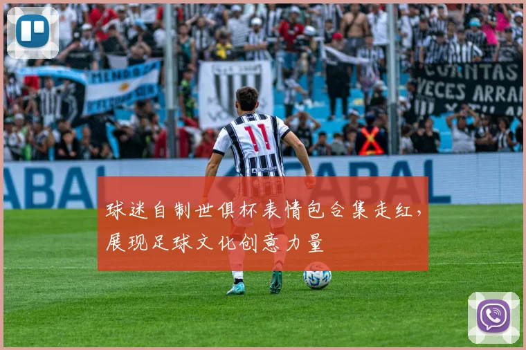 球迷自制世俱杯表情包合集走红，展现足球文化创意力量