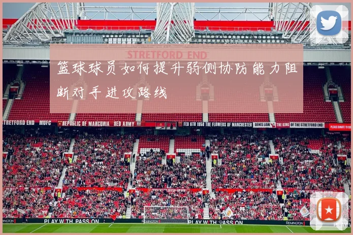 篮球球员如何提升弱侧协防能力阻断对手进攻路线