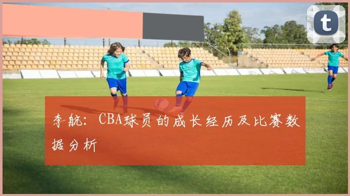 李航：CBA球员的成长经历及比赛数据分析