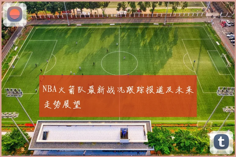 NBA火箭队最新战况跟踪报道及未来走势展望