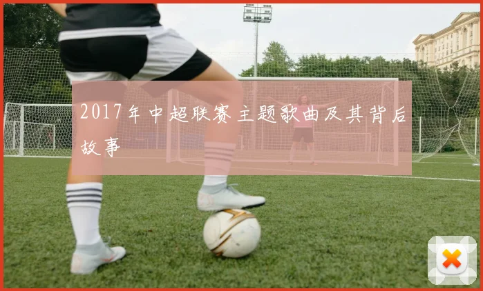 2017年中超联赛主题歌曲及其背后故事