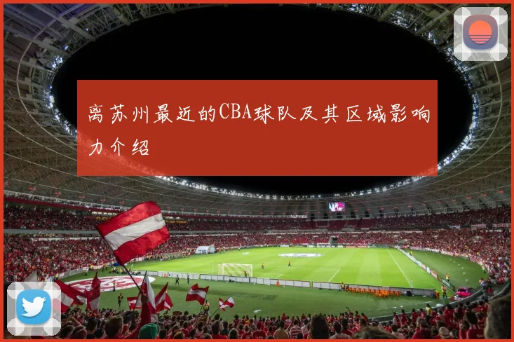 离苏州最近的CBA球队及其区域影响力介绍