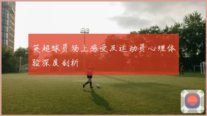 英超球员场上感受及运动员心理体验深度剖析