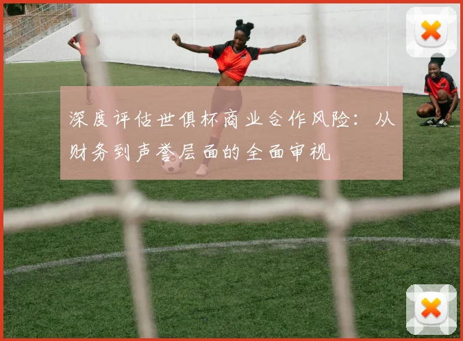 深度评估世俱杯商业合作风险：从财务到声誉层面的全面审视