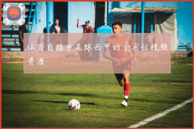体育直播中足球西甲的全方位视频资源
