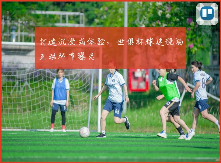 打造沉浸式体验，世俱杯球迷现场互动环节曝光